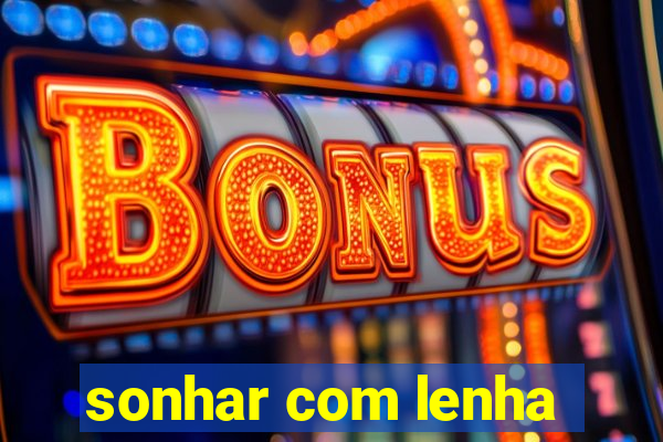 sonhar com lenha